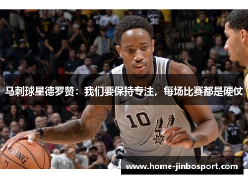 马刺球星德罗赞：我们要保持专注，每场比赛都是硬仗