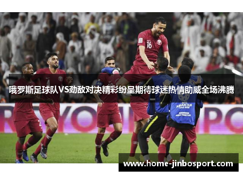 哦罗斯足球队VS劲敌对决精彩纷呈期待球迷热情助威全场沸腾