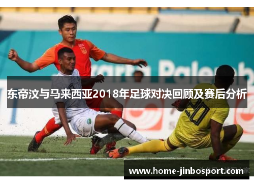 东帝汶与马来西亚2018年足球对决回顾及赛后分析