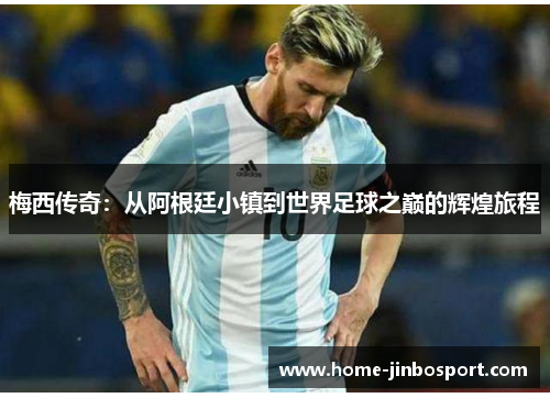 梅西传奇：从阿根廷小镇到世界足球之巅的辉煌旅程